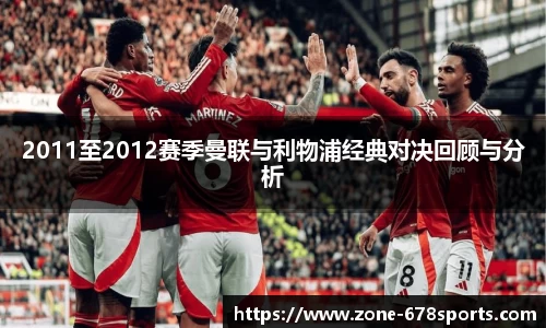 2011至2012赛季曼联与利物浦经典对决回顾与分析